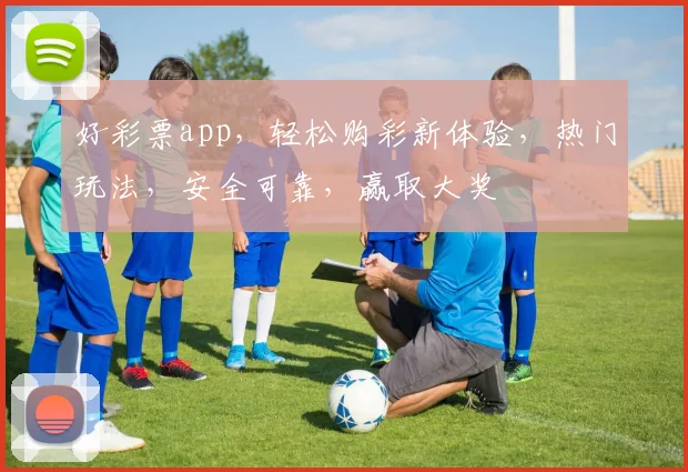 好彩票app，轻松购彩新体验，热门玩法，安全可靠，赢取大奖