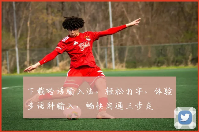 下载哈语输入法，轻松打字，体验多语种输入，畅快沟通三步走