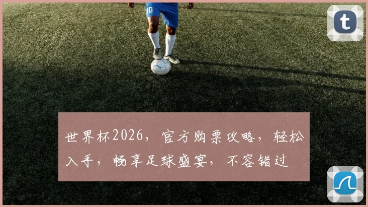 世界杯2026，官方购票攻略，轻松入手，畅享足球盛宴，不容错过