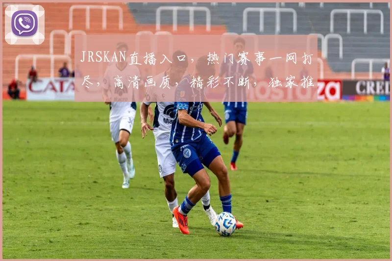 JRSKAN直播入口，热门赛事一网打尽，高清画质，精彩不断，独家推荐，不容错过，尽在掌握