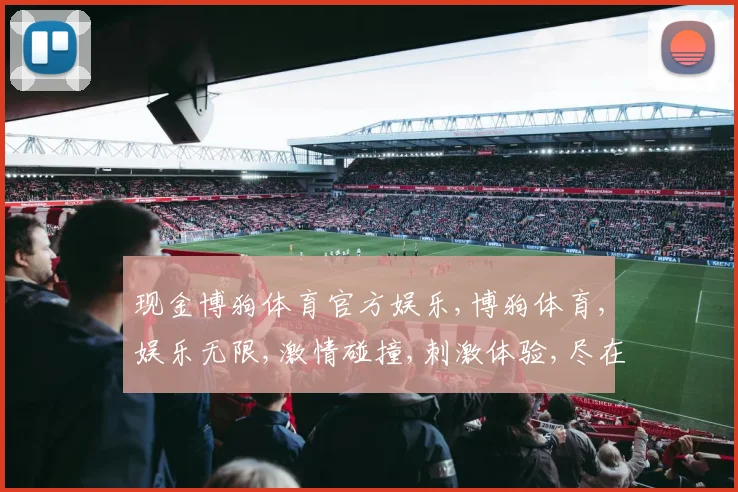 现金博狗体育官方娱乐,博狗体育,娱乐无限,激情碰撞,刺激体验,尽在其中