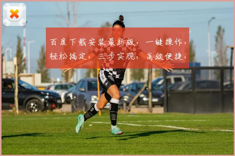 百度下载安装最新版，一键操作，轻松搞定，三步实现，高效便捷，不容错过，推荐体验