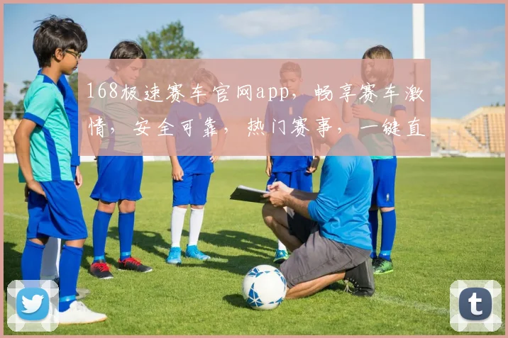 168极速赛车官网app，畅享赛车激情，安全可靠，热门赛事，一键直达，尽在掌握
