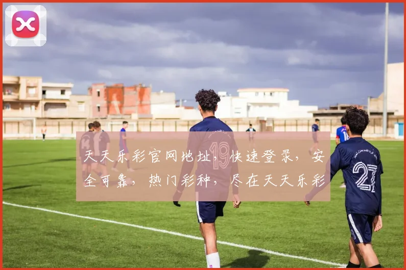 天天乐彩官网地址，快速登录，安全可靠，热门彩种，尽在天天乐彩官网，一触即达