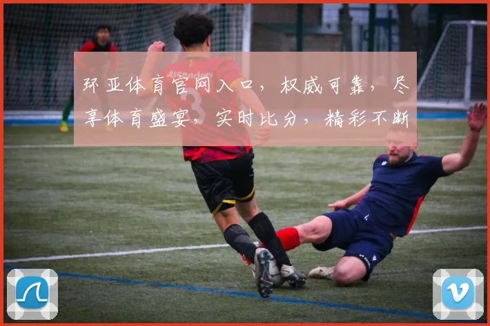 环亚体育官网入口，权威可靠，尽享体育盛宴，实时比分，精彩不断，一网打尽