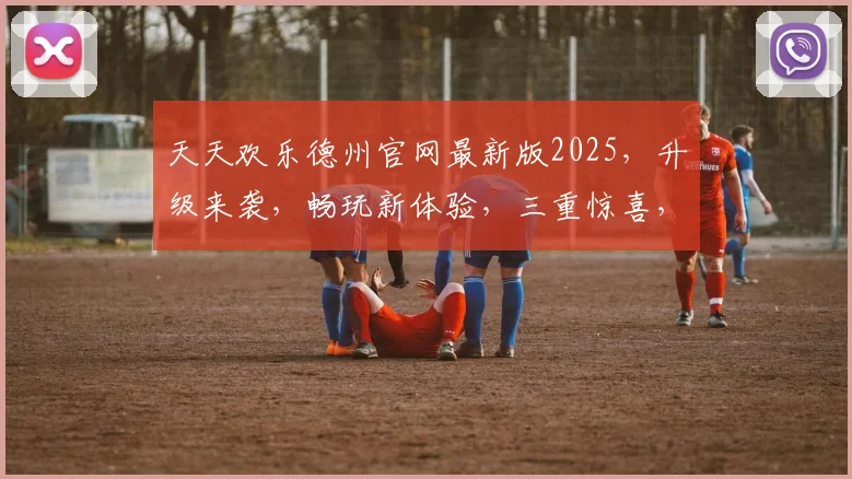 天天欢乐德州官网最新版2025，升级来袭，畅玩新体验，三重惊喜，不容错过
