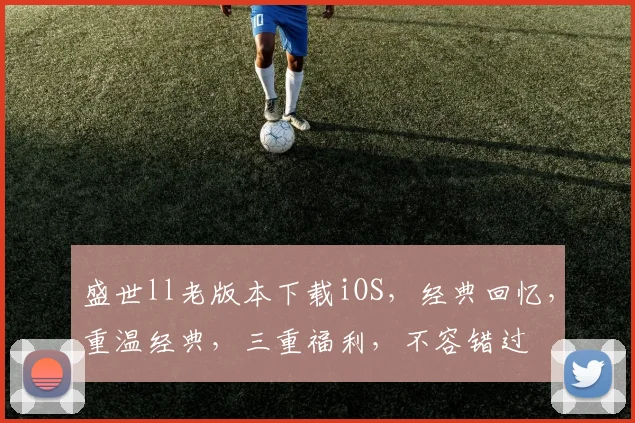盛世ll老版本下载iOS，经典回忆，重温经典，三重福利，不容错过