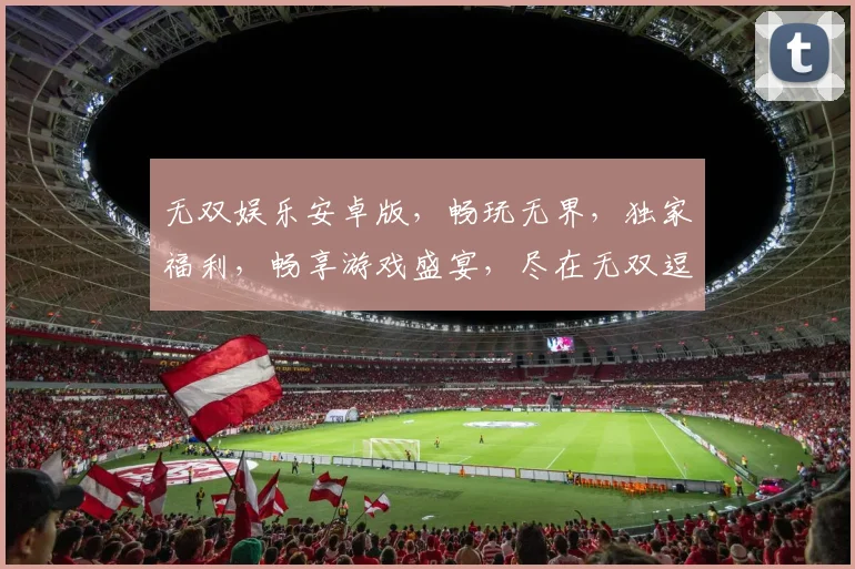 无双娱乐安卓版，畅玩无界，独家福利，畅享游戏盛宴，尽在无双逗逗乐