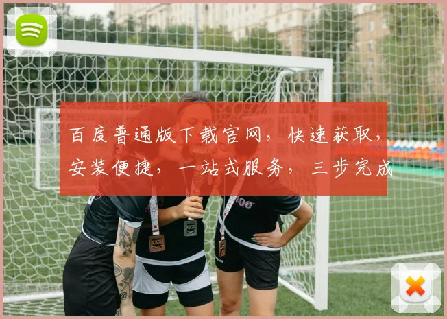 百度普通版下载官网，快速获取，安装便捷，一站式服务，三步完成，轻松体验。