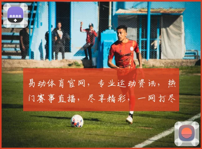 易动体育官网，专业运动资讯，热门赛事直播，尽享精彩，一网打尽